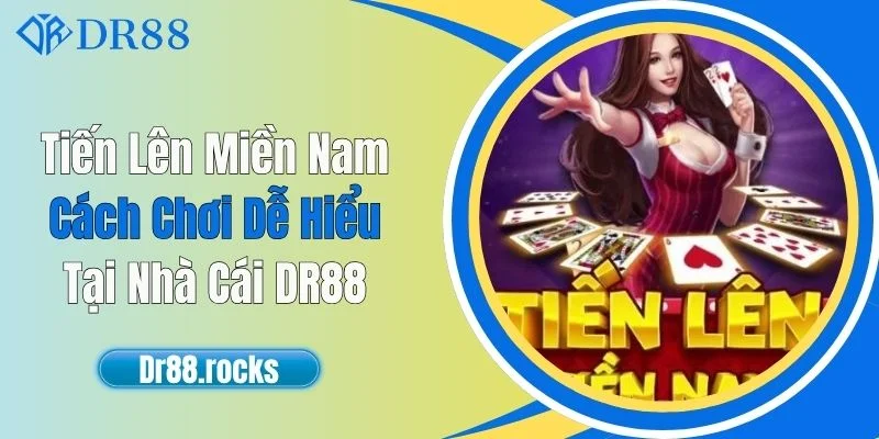 Tiến Lên Miền Nam - Cách Chơi Dễ Hiểu Tại Nhà Cái DR88